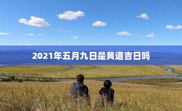 2021年五月九日是黄道吉日吗