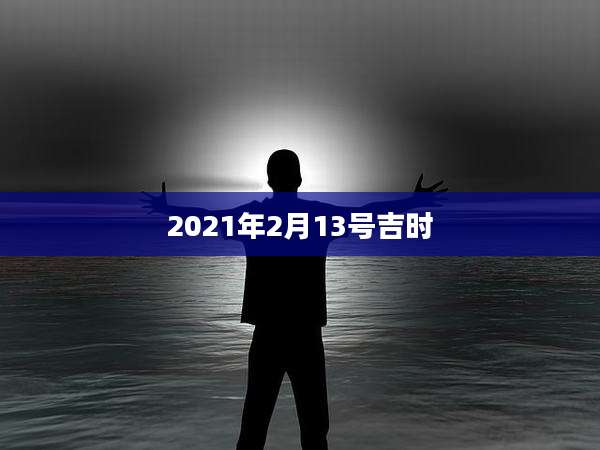 2021年2月13号吉时