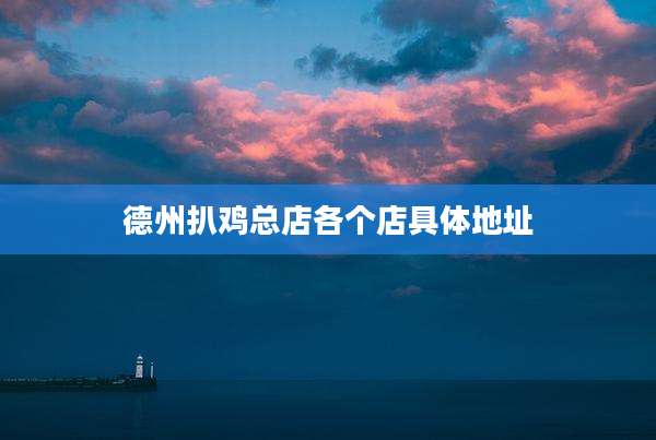 德州扒鸡总店各个店具体地址