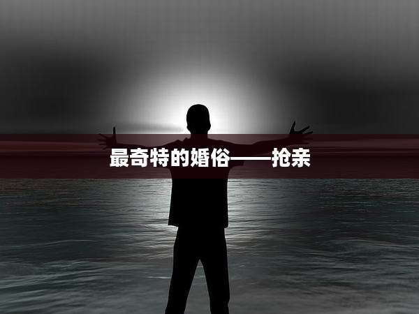 最奇特的婚俗——抢亲