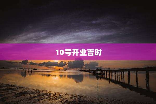 10号开业吉时