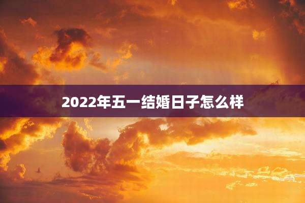2022年五一结婚日子怎么样