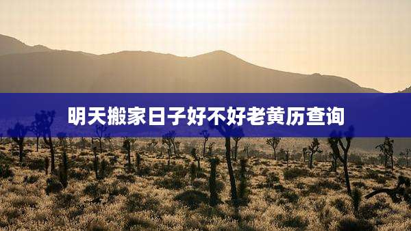 明天搬家日子好不好老黄历查询