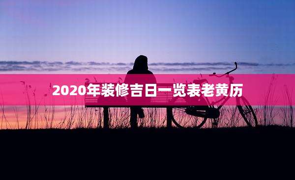 2020年装修吉日一览表老黄历