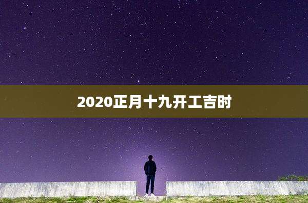 2020正月十九开工吉时