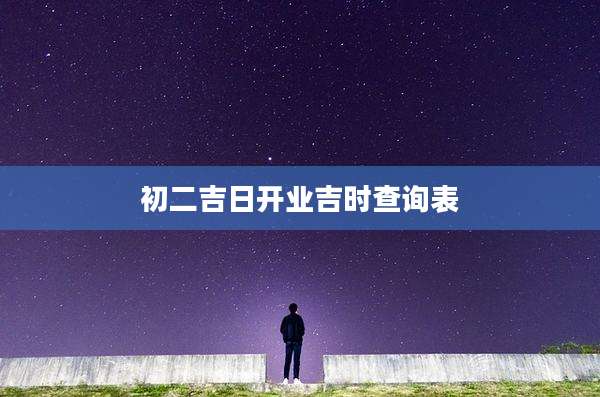 初二吉日开业吉时查询表
