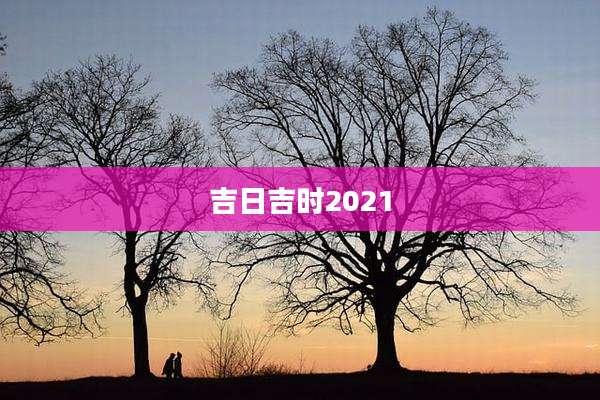 吉日吉时2021