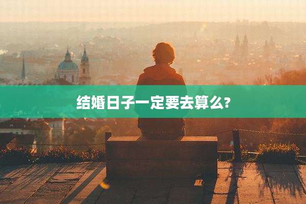 结婚日子一定要去算么?