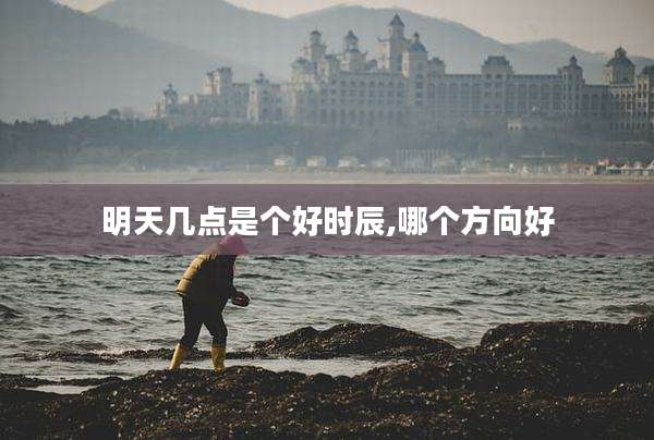 明天几点是个好时辰,哪个方向好