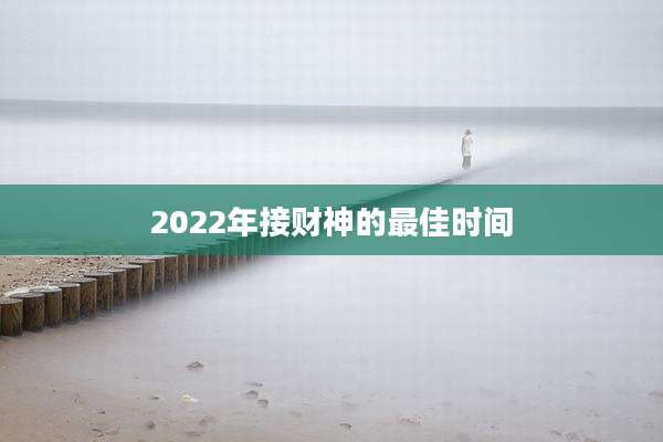 2022年接财神的最佳时间