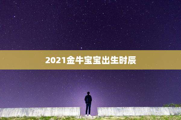 2021金牛宝宝出生时辰