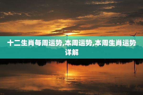 十二生肖每周运势,本周运势,本周生肖运势详解
