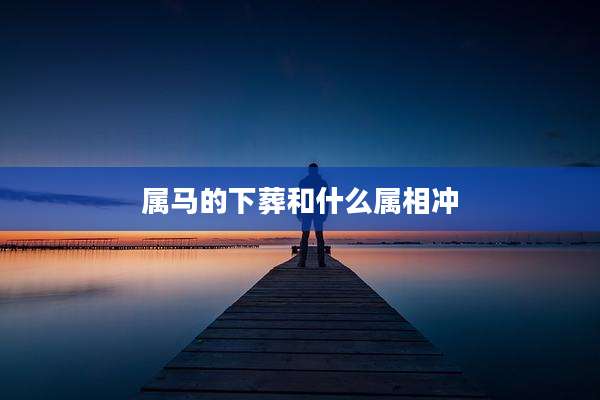 属马的下葬和什么属相冲