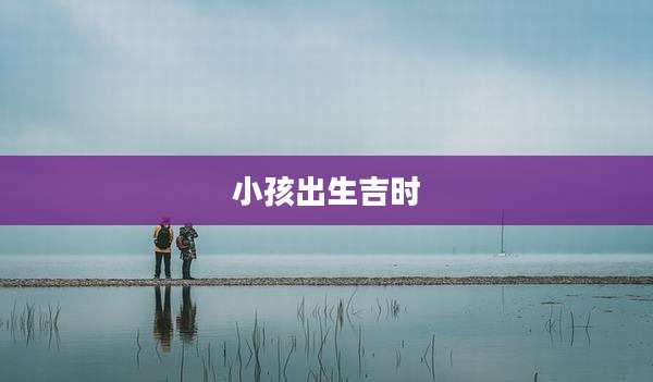 小孩出生吉时