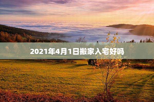 2021年4月1日搬家入宅好吗