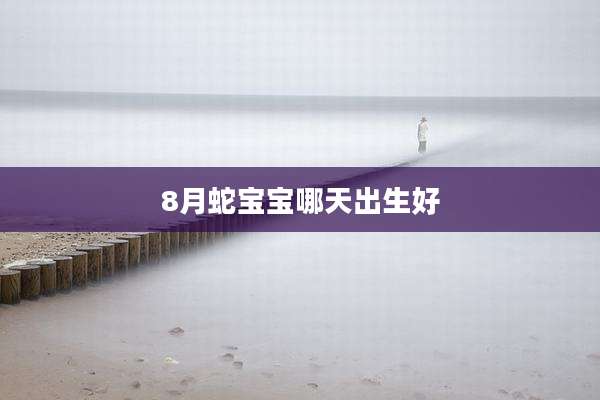 8月蛇宝宝哪天出生好