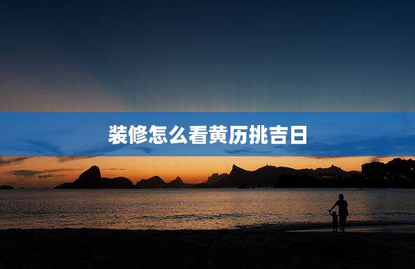 装修怎么看黄历挑吉日