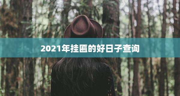 2021年挂匾的好日子查询