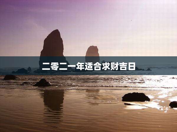 二零二一年适合求财吉日