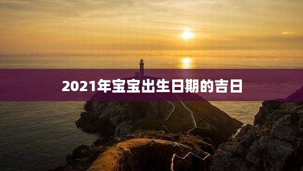 2021年宝宝出生日期的吉日