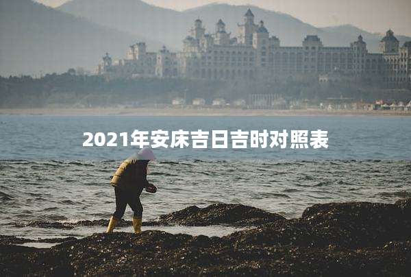 2021年安床吉日吉时对照表