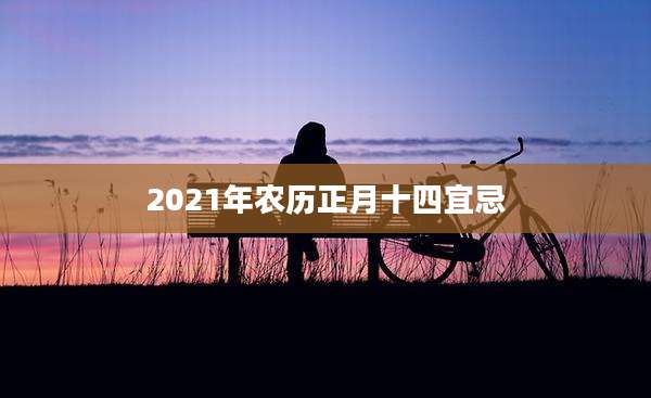 2021年农历正月十四宜忌