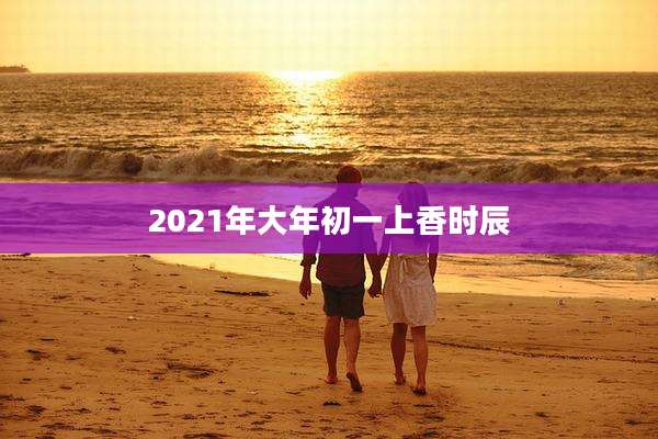 2021年大年初一上香时辰