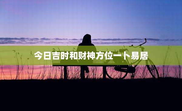 今日吉时和财神方位一卜易居