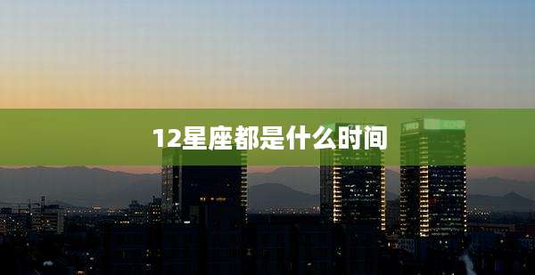 12星座都是什么时间