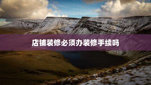 店铺装修必须办装修手续吗