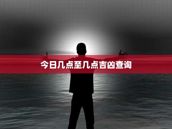 今日几点至几点吉凶查询