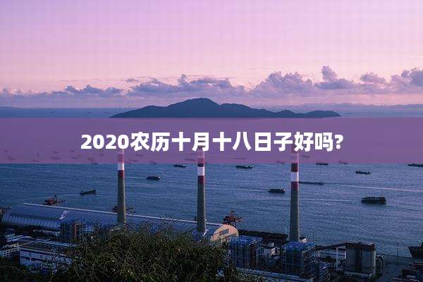 2020农历十月十八日子好吗?
