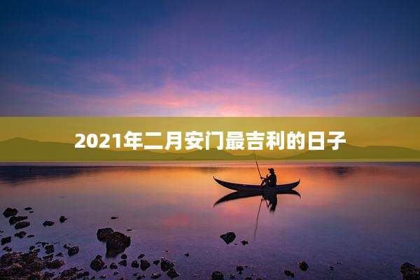 2021年二月安门最吉利的日子