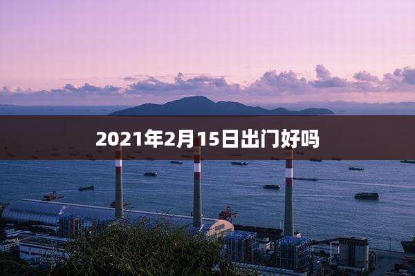 2021年2月15日出门好吗