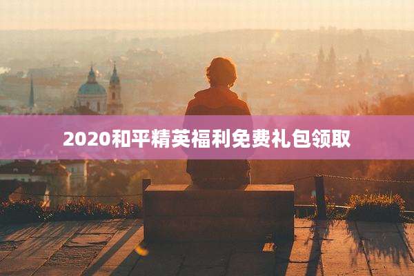 2020和平精英福利免费礼包领取