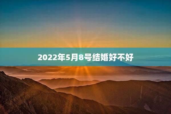 2022年5月8号结婚好不好