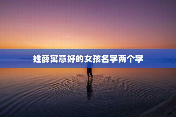 姓薛寓意好的女孩名字两个字