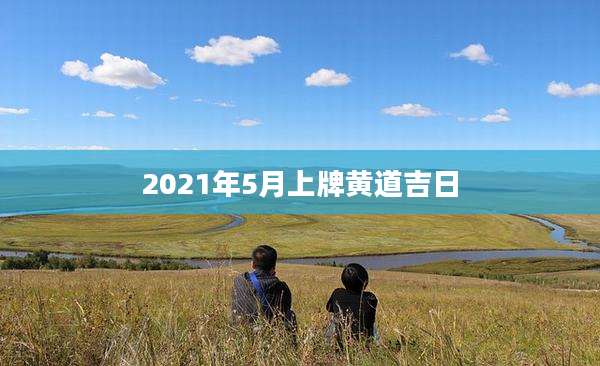 2021年5月上牌黄道吉日