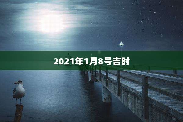 2021年1月8号吉时