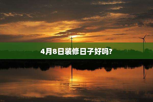 4月8日装修日子好吗?