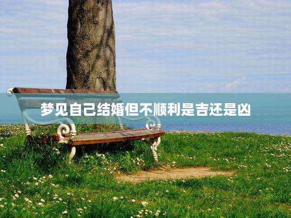 梦见自己结婚但不顺利是吉还是凶