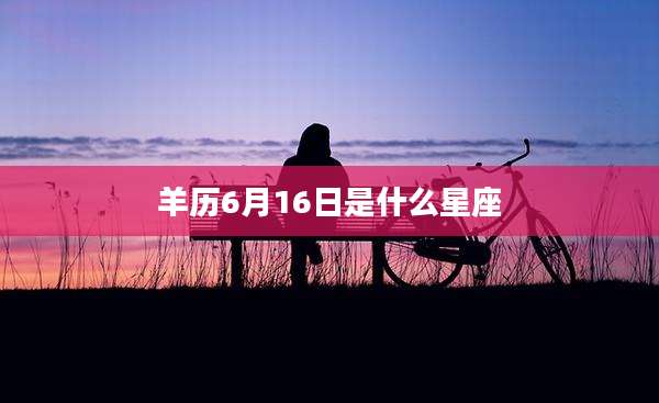羊历6月16日是什么星座
