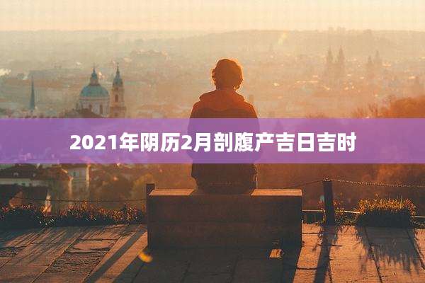 2021年阴历2月剖腹产吉日吉时