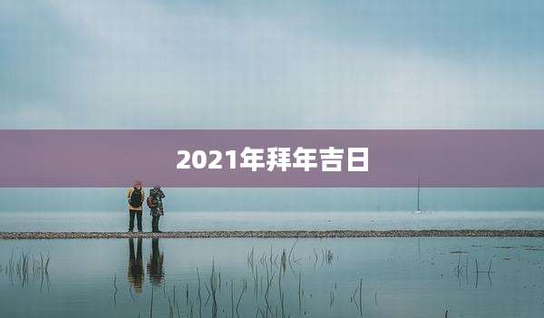 2021年拜年吉日
