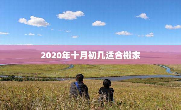 2020年十月初几适合搬家