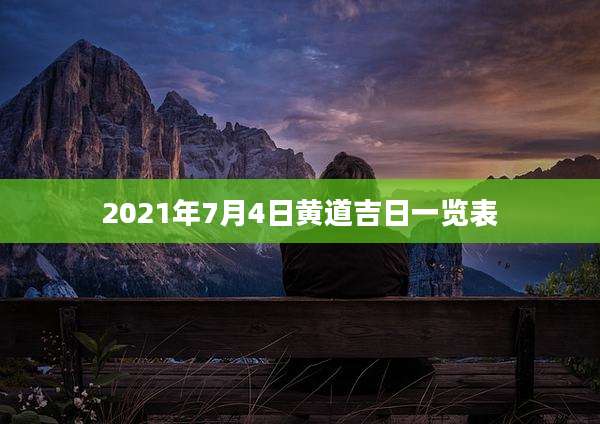 2021年7月4日黄道吉日一览表
