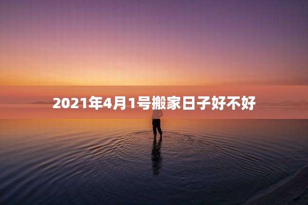 2021年4月1号搬家日子好不好