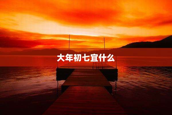 大年初七宜什么