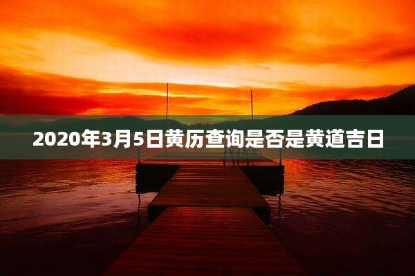 2020年3月5日黄历查询是否是黄道吉日