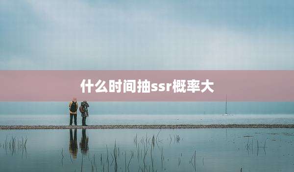 什么时间抽ssr概率大